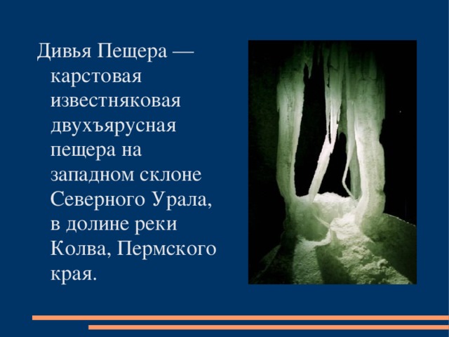 Дивья Пещера — карстовая известняковая двухъярусная пещера на западном склоне Северного Урала, в долине реки Колва, Пермского края.