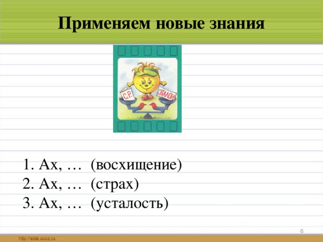 Применяем новые знания 1. Ах, … (восхищение)  2. Ах, … (страх)  3 . Ах, … (усталость)