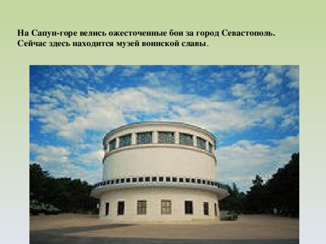 На Сапун-горе велись ожесточенные бои за город Севастополь. Сейчас здесь находится музей воинской славы .