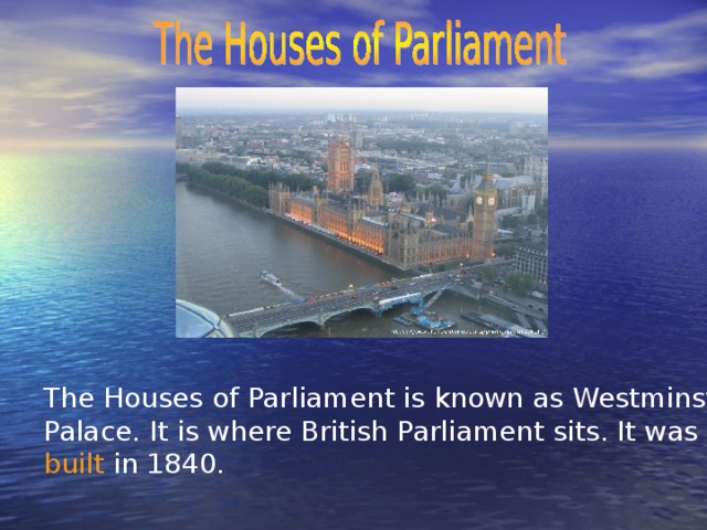 The Houses of Parliament is known as Westminster Palace. It is where British Parliament sits. It was built in 1840.
