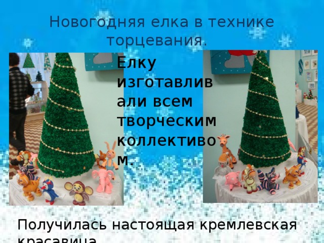 Новогодняя елка в технике торцевания. Елку изготавливали всем творческим коллективом. Получилась настоящая кремлевская красавица
