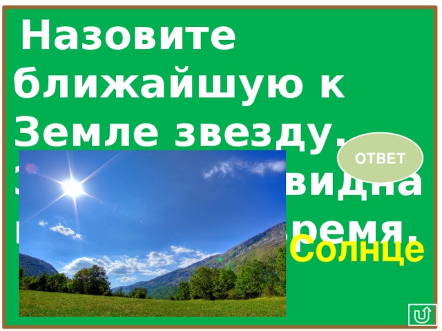 Назовите ближайшую к Земле звезду. Эта звезда видна в дневное время. ОТВЕТ Солнце