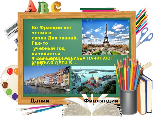 Во Франции нет четкого срока Дня знаний. Где-то  учебный год начинается 1 сентября, а где-то и 15. С СЕРЕДИНЫ АВГУСТА НАЧИНАЮТ УЧИТЬСЯ ДЕТИ В …  Дании Финляндии