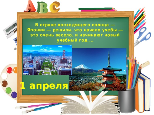 В стране восходящего солнца — Японии — решили, что начало учебы — это очень весело, и начинают новый учебный год … 1 апреля.