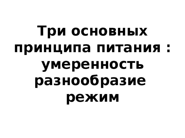 Три основных принципа питания :  умеренность  разнообразие  режим