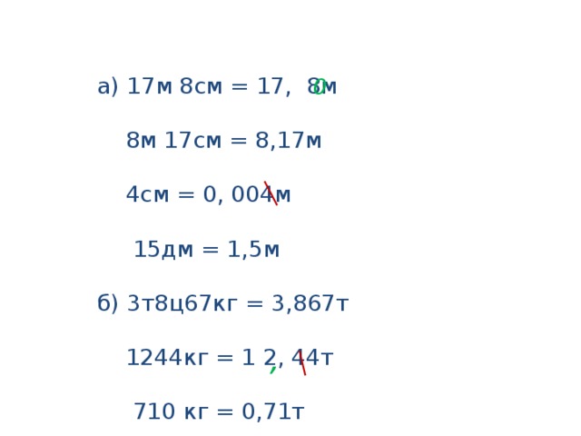 а) 17м 8см = 17, 8м  8м 17см = 8,17м  4см = 0, 004м  15дм = 1,5м б) 3т8ц67кг = 3,867т  1244кг = 1 2, 44т  710 кг = 0,71т 0 ,