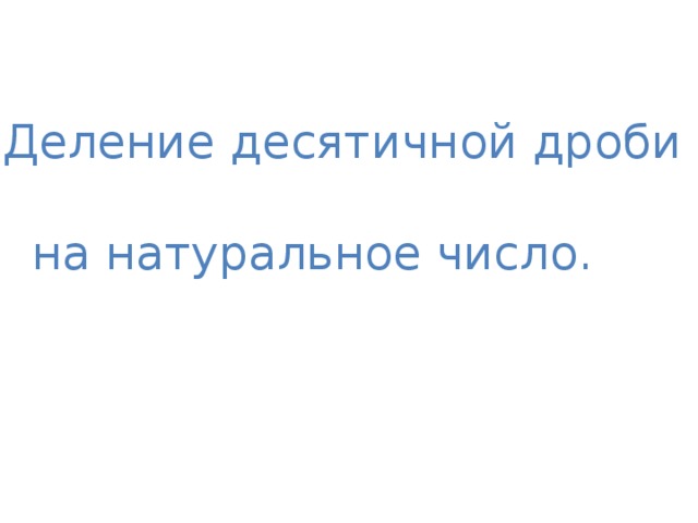 Деление десятичной дроби  на натуральное число.