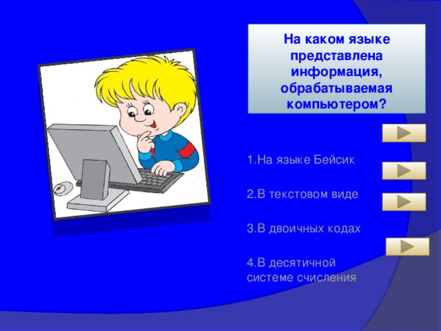 На каком языке представлена информация, обрабатываемая компьютером? 1.На языке Бейсик 2.В текстовом виде 3.В двоичных кодах 4.В десятичной системе счисления