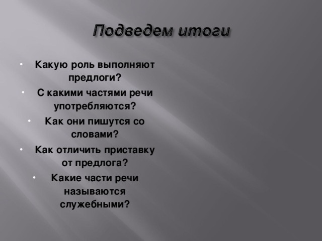 Какую роль выполняют предлоги? С какими частями речи употребляются? Как они пишутся со словами? Как отличить приставку от предлога? Какие части речи называются служебными?