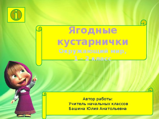 Ягодные кустарнички  Окружающий мир,  1 - 2 класс Автор работы: Учитель начальных классов Башина Юлия Анатольевна