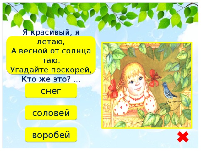 Я красивый, я летаю,  А весной от солнца таю.  Угадайте поскорей,  Кто же это? ... снег соловей воробей