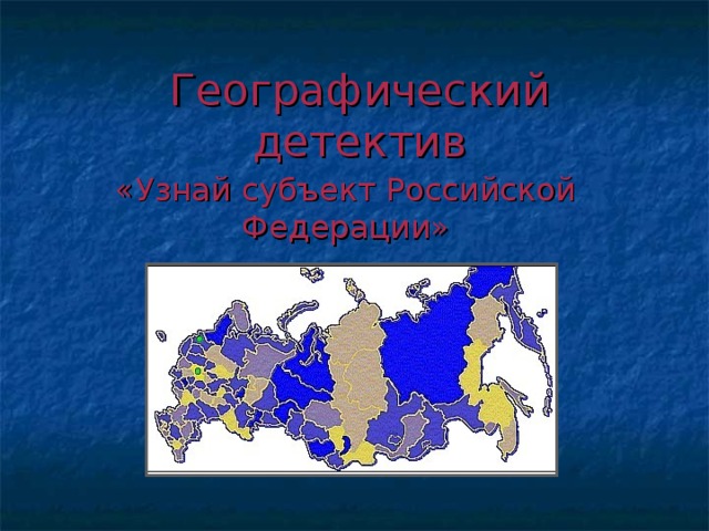 Географический детектив «Узнай субъект Российской Федерации»