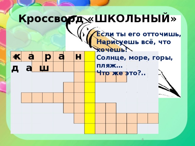 Кроссворд «ШКОЛЬНЫЙ» Если ты его отточишь,  Нарисуешь всё, что хочешь!  Солнце, море, горы, пляж…  Что же это?..    к а р а н д а ш                                                                                                                                                                 *