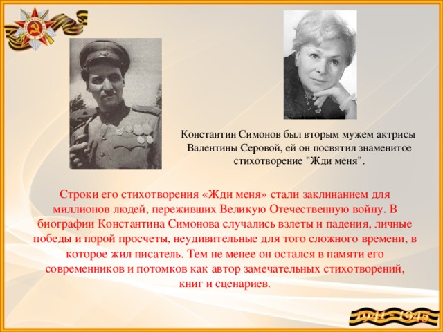 Константин Симонов был вторым мужем актрисы  Валентины Серовой, ей он посвятил знаменитое стихотворение 