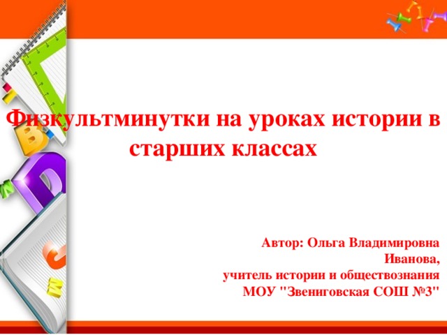 Физкультминутки на уроках истории в старших классах Автор: Ольга Владимировна Иванова, учитель истории и обществознания МОУ 