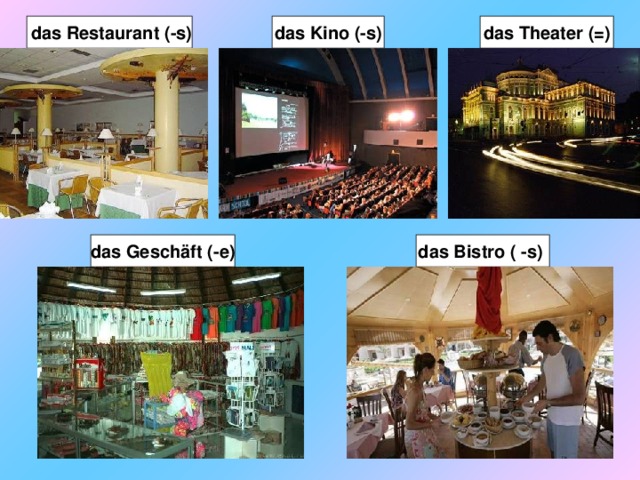das Theater (=)   das Kino (-s)   das Restaurant (-s)    das Geschäft (-e)   das Bistro ( -s)