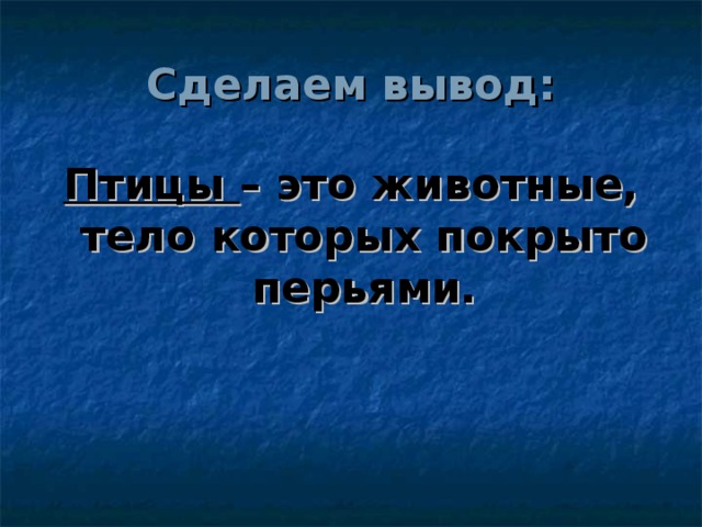 Сделаем вывод: Птицы – это животные, тело которых покрыто перьями.