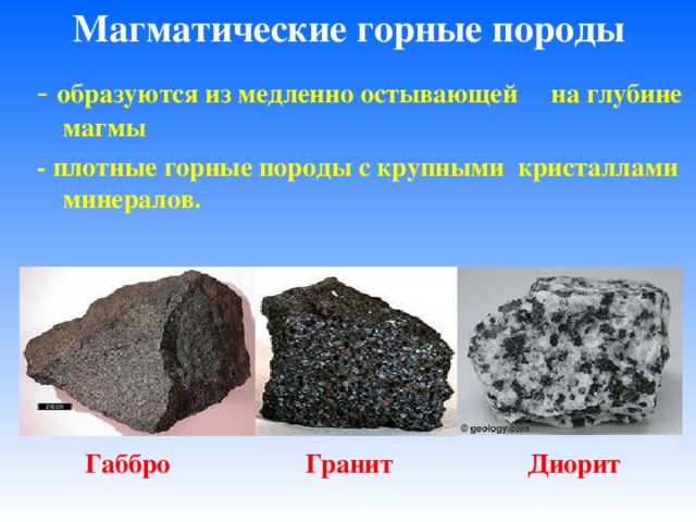 Магматические горные породы - образуются из медленно остывающей на глубине магмы - плотные горные породы с крупными кристаллами минералов.  Габбро Гранит Диорит