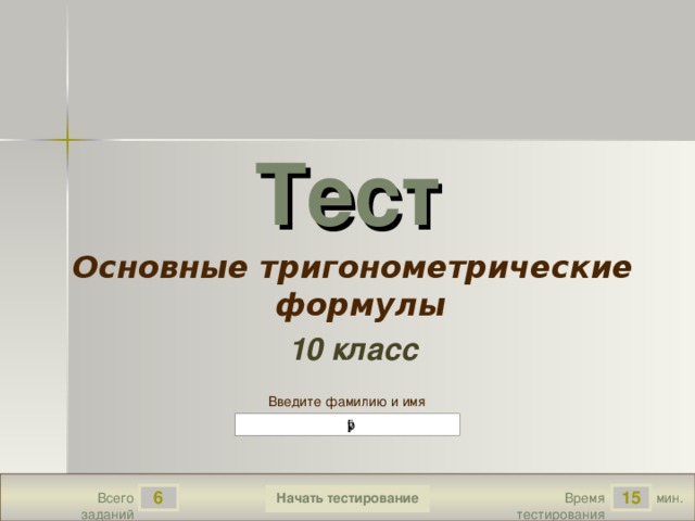 Тест Основные тригонометрические формулы 10 класс Введите фамилию и имя 6 15 Всего заданий Время тестирования мин.