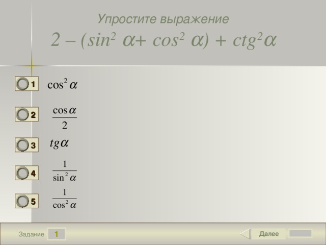 Упростите выражение 2 – ( sin 2   + cos 2   ) + ctg 2  1 2 3 4 5 1 Задание