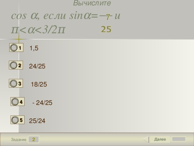 Вычислите  cos  , если sin  =   и  π    π 1 ,5 1 2 24/25 18/25 3 - 24/25 4 5 25/24 2 Задание