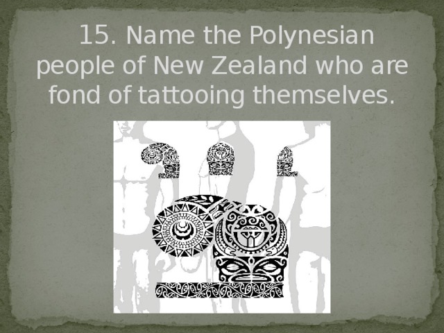 15. Name the Polynesian people of New Zealand who are fond of tattooing themselves.