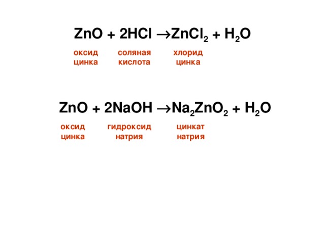 ZnO + 2HCl  ZnCl 2 + H 2 O оксид цинка соляная кислота хлорид цинка ZnO + 2NaOH  Na 2 ZnO 2 + H 2 O оксид цинка гидроксиднатрия цинкат натрия