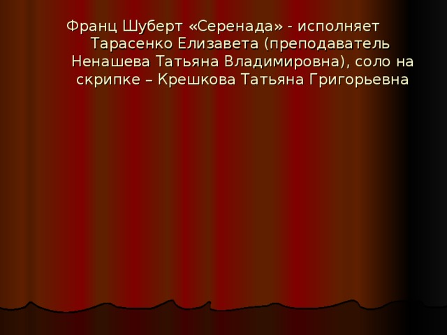 Франц Шуберт «Серенада» - исполняет Тарасенко Елизавета (преподаватель Ненашева Татьяна Владимировна), соло на скрипке – Крешкова Татьяна Григорьевна