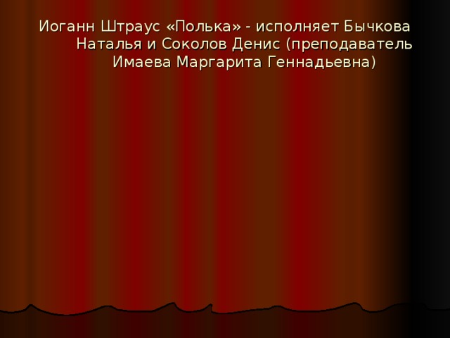 Иоганн Штраус «Полька» - исполняет Бычкова Наталья и Соколов Денис (преподаватель Имаева Маргарита Геннадьевна)