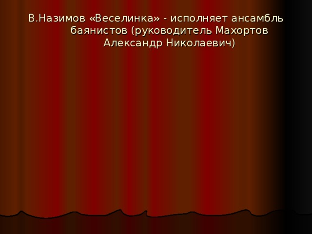 В.Назимов «Веселинка» - исполняет ансамбль баянистов (руководитель Махортов Александр Николаевич)