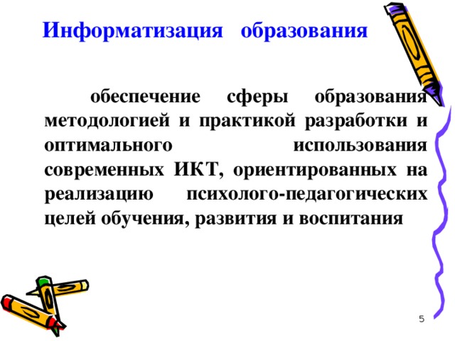 Информатизация образования   это обеспечение сферы образования методологией и практикой разработки и оптимального использования современных ИКТ, ориентированных на реализацию психолого-педагогических целей обучения, развития и воспитания  5