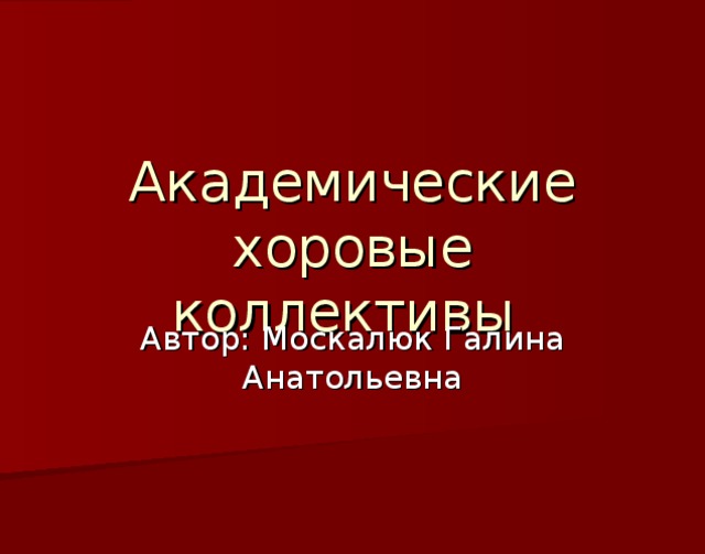 Академические хоровые коллективы Автор: Москалюк Галина Анатольевна