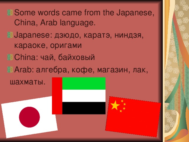 Some words came from the Japanese , China , Arab language. Japanese :  дзюдо, каратэ, ниндзя, караоке, оригами China : чай, байховый Arab : алгебра, кофе, магазин, лак,