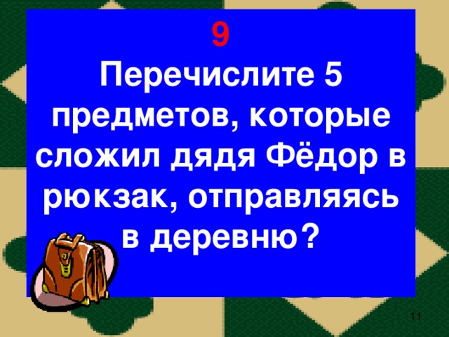 9 Перечислите 5 предметов, которые сложил дядя Фёдор в рюкзак, отправляясь в деревню?
