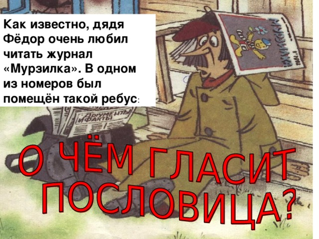Как известно, дядя Фёдор очень любил читать журнал «Мурзилка». В одном из номеров был помещён такой ребус :