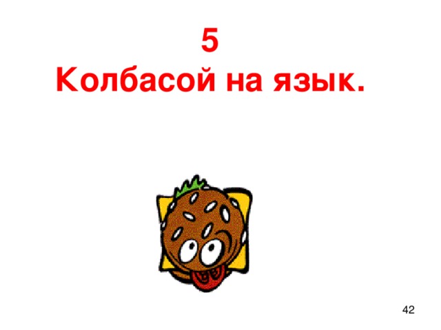 5 Колбасой на язык.