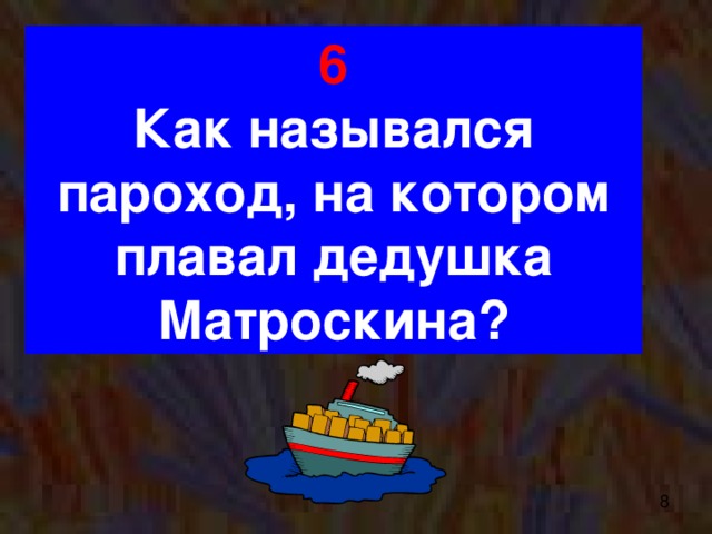 6 Как назывался пароход, на котором плавал дедушка Матроскина?