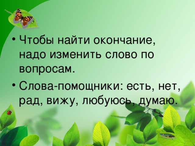 Чтобы найти окончание, надо изменить слово по вопросам. Слова-помощники: есть, нет, рад, вижу, любуюсь, думаю.