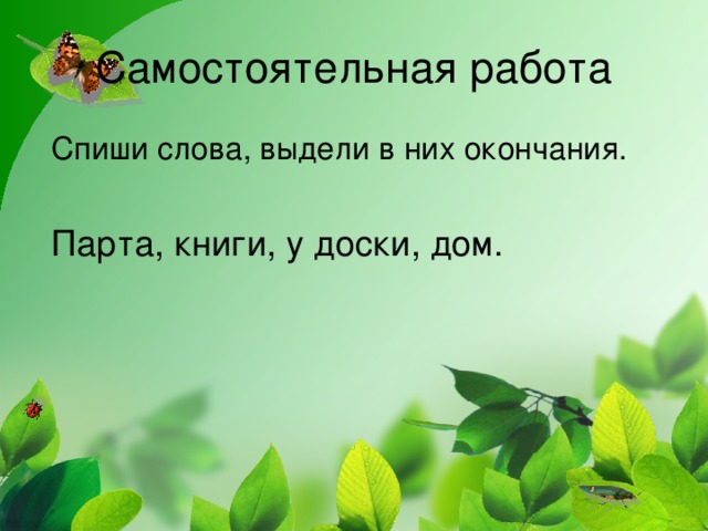 Самостоятельная работа  Спиши слова, выдели в них окончания.  Парта, книги, у доски, дом.