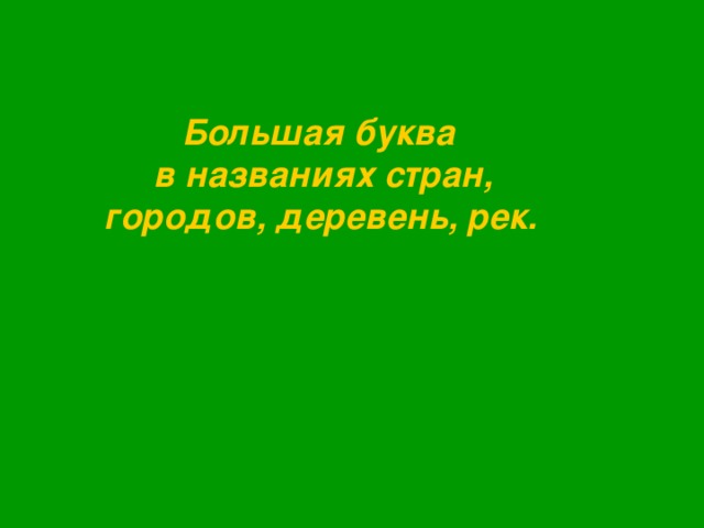 Большая  буква в названиях стран, городов, деревень, рек.