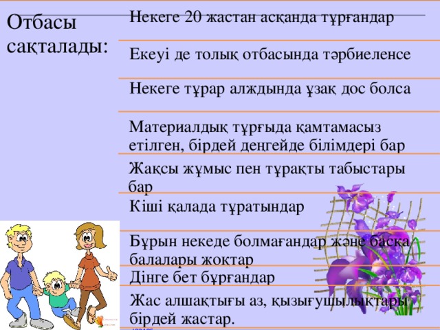 Некеге 20 жастан асқанда тұрғандар Отбасы сақталады: Екеуі де толық отбасында тәрбиеленсе Некеге тұрар алждында ұзақ дос болса Материалдық тұрғыда қамтамасыз етілген, бірдей деңгейде білімдері бар Жақсы жұмыс пен тұрақты табыстары бар Кіші қалада тұратындар Бұрын некеде болмағандар және басқа балалары жоқтар Дінге бет бұрғандар Жас алшақтығы аз, қызығушылықтары бірдей жастар.