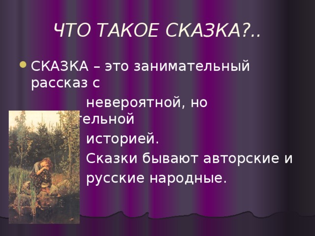 ЧТО ТАКОЕ СКАЗКА?.. СКАЗКА – это занимательный рассказ с  невероятной, но поучительной  историей.  Сказки бывают авторские и  русские народные.