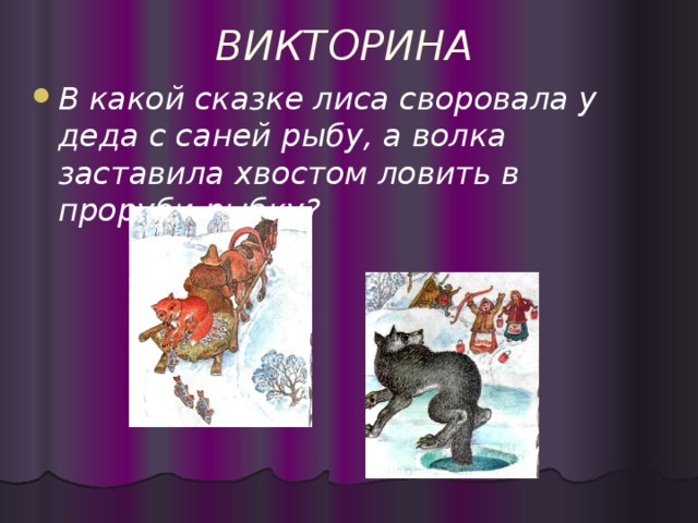 ВИКТОРИНА В какой сказке лиса своровала у деда с саней рыбу, а волка заставила хвостом ловить в проруби рыбку?