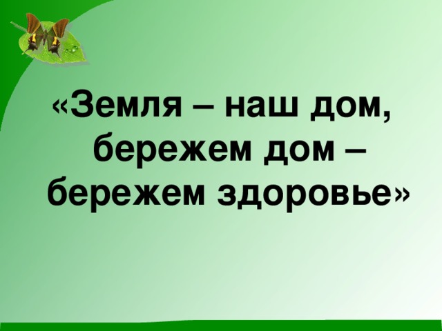 «Земля – наш дом, бережем дом – бережем здоровье»