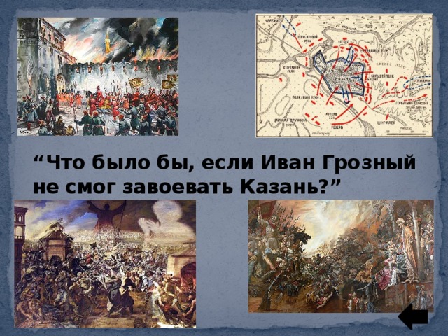 “ Что было бы, если Иван Грозный не смог завоевать Казань?”