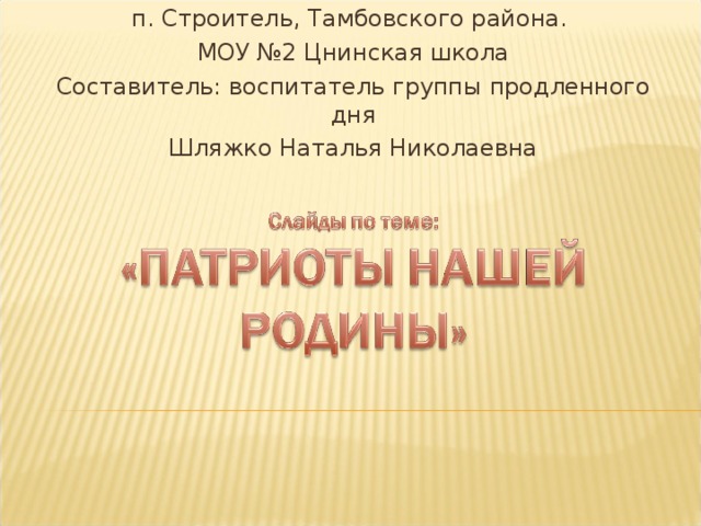 п. Строитель, Тамбовского района. МОУ №2 Цнинская школа Составитель: воспитатель группы продленного дня Шляжко Наталья Николаевна