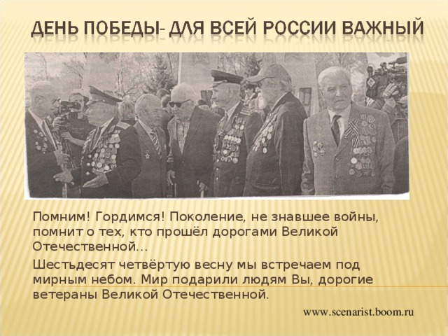 Помним! Гордимся! Поколение, не знавшее войны, помнит о тех, кто прошёл дорогами Великой Отечественной… Шестьдесят четвёртую весну мы встречаем под мирным небом. Мир подарили людям Вы, дорогие ветераны Великой Отечественной. www.scenarist.boom.ru