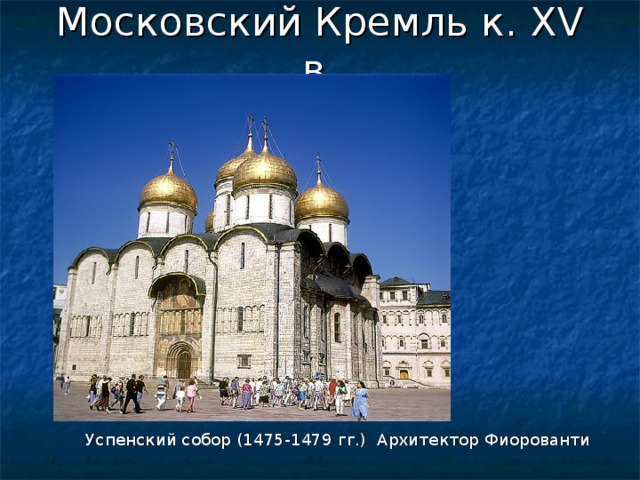 Московский Кремль к. XV в.  Успенский собор (1475-1479 гг.) Архитектор Фиорованти