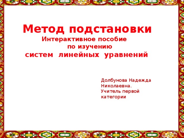 Метод подстановки Интерактивное пособие  по изучению   систем линейных уравнений  Долбунова Надежда Николаевна. Учитель первой категории