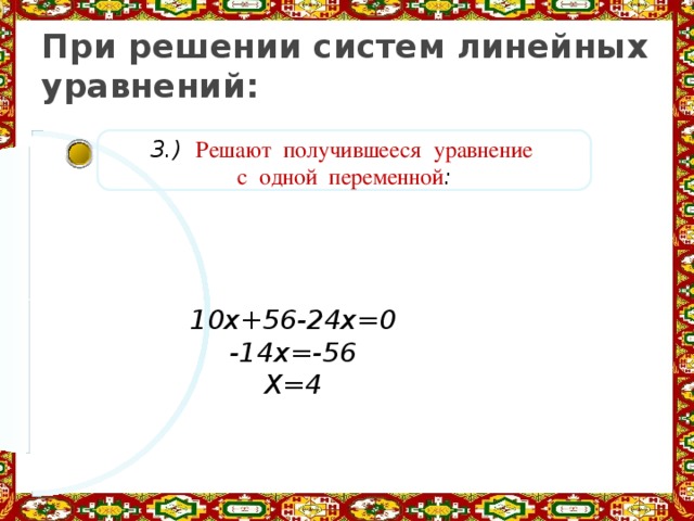 При решении систем линейных уравнений: 3.) Решают получившееся уравнение  с одной переменной : 10x+56-24x=0 -14x=-56 X=4